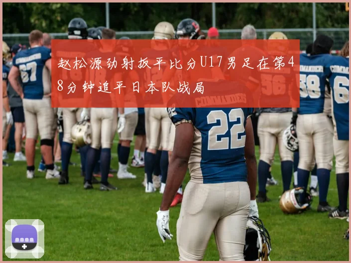 赵松源劲射扳平比分U17男足在第48分钟追平日本队战局