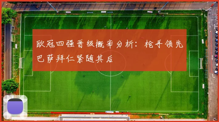 欧冠四强晋级概率分析：枪手领先巴萨拜仁紧随其后