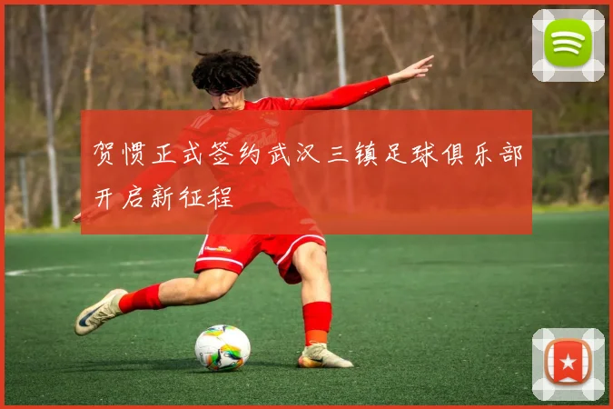 贺惯正式签约武汉三镇足球俱乐部开启新征程