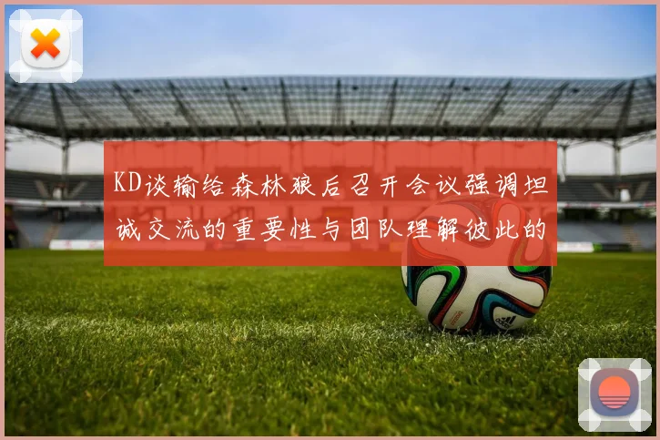 KD谈输给森林狼后召开会议强调坦诚交流的重要性与团队理解彼此的经历