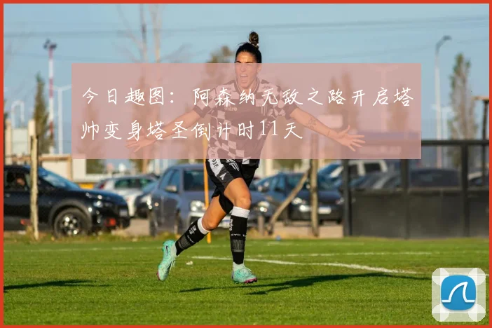 今日趣图：阿森纳无敌之路开启塔帅变身塔圣倒计时11天