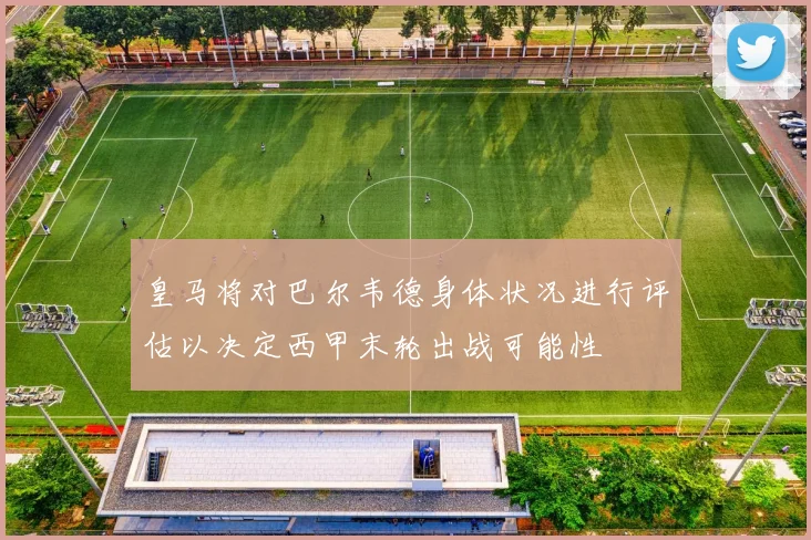 皇马将对巴尔韦德身体状况进行评估以决定西甲末轮出战可能性