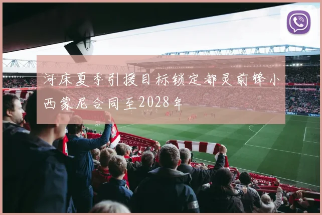 河床夏季引援目标锁定都灵前锋小西蒙尼合同至2028年