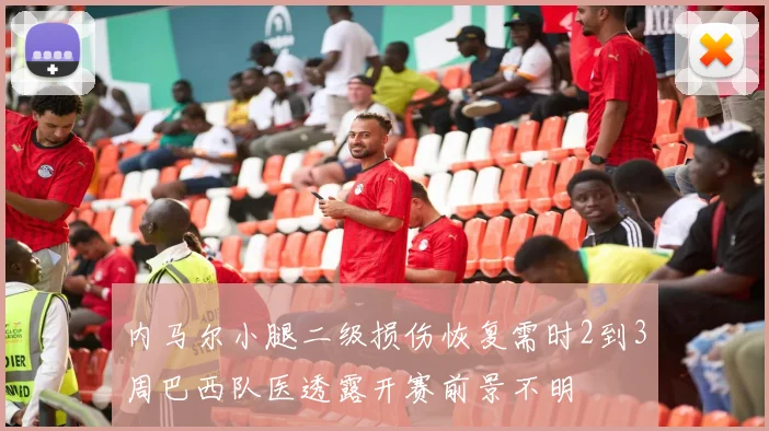 内马尔小腿二级损伤恢复需时2到3周巴西队医透露开赛前景不明