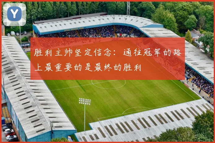 胜利主帅坚定信念：通往冠军的路上最重要的是最终的胜利