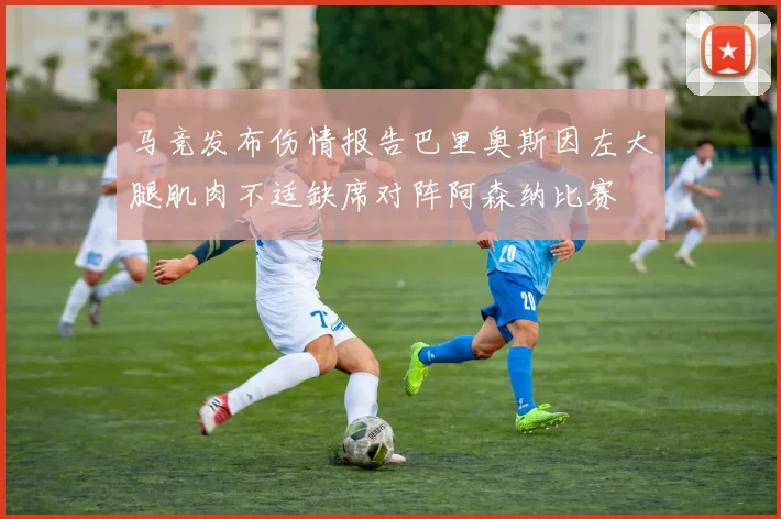 马竞发布伤情报告巴里奥斯因左大腿肌肉不适缺席对阵阿森纳比赛