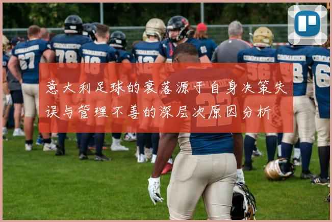 意大利足球的衰落源于自身决策失误与管理不善的深层次原因分析
