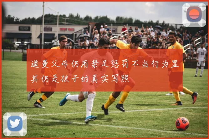 道曼父母仍用禁足惩罚不当行为显其仍是孩子的真实写照