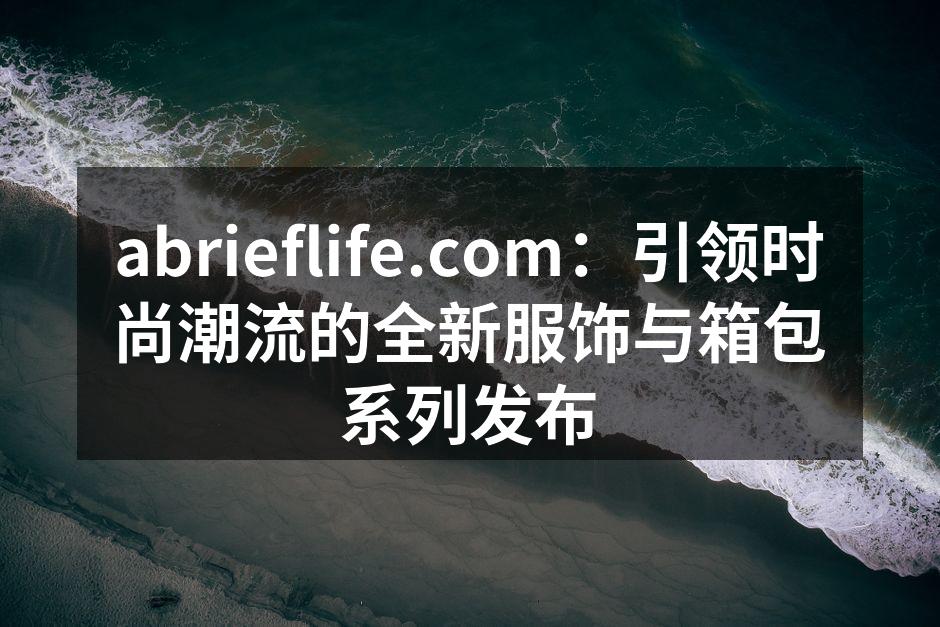 abrieflife.com：引领时尚潮